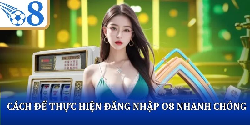 Cách để thực hiện đăng nhập O8 nhanh chóng và an toàn