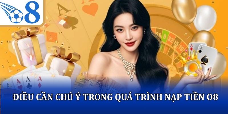 Điều cần chú ý trong quá trình thực hiện nạp tiền O8
